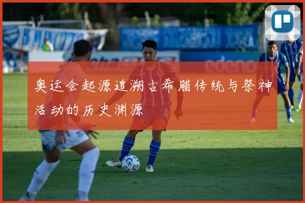 奥运会起源追溯古希腊传统与祭神活动的历史渊源