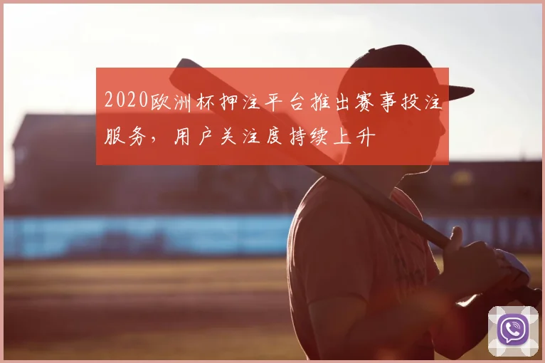 2020欧洲杯押注平台推出赛事投注服务,用户关注度持续上升