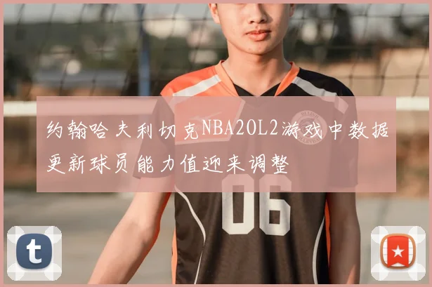 约翰哈夫利切克NBA2OL2游戏中数据更新球员能力值迎来调整