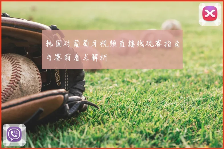 韩国对葡萄牙视频直播线观赛指南与赛前看点解析