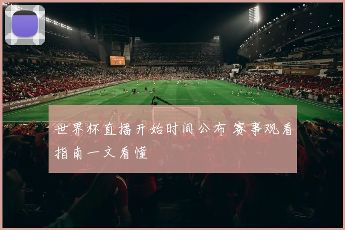 世界杯直播开始时间公布 赛事观看指南一文看懂