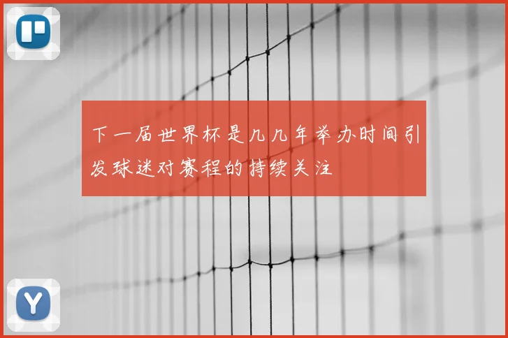 下一届世界杯是几几年举办时间引发球迷对赛程的持续关注