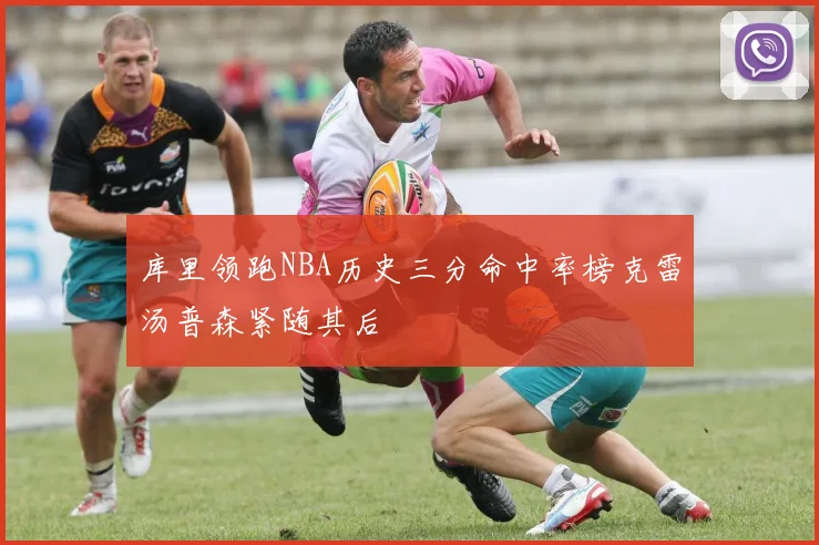 库里领跑NBA历史三分命中率榜克雷汤普森紧随其后