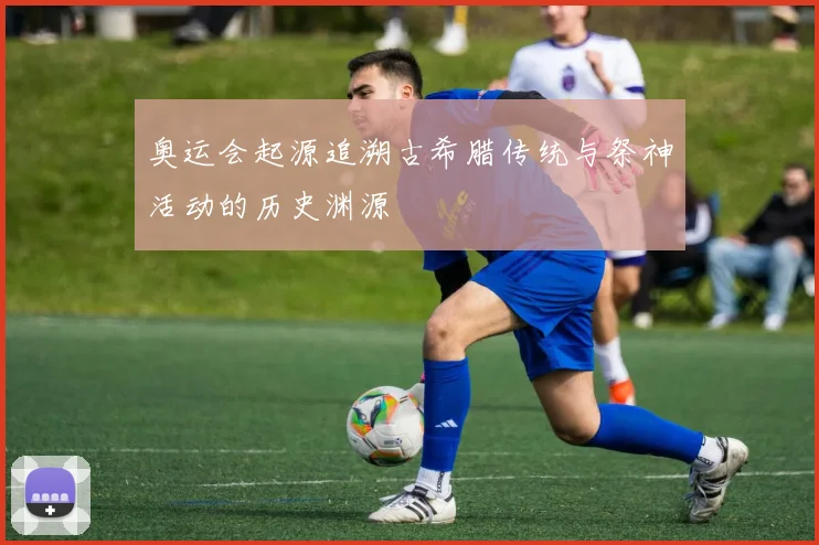 奥运会起源追溯古希腊传统与祭神活动的历史渊源