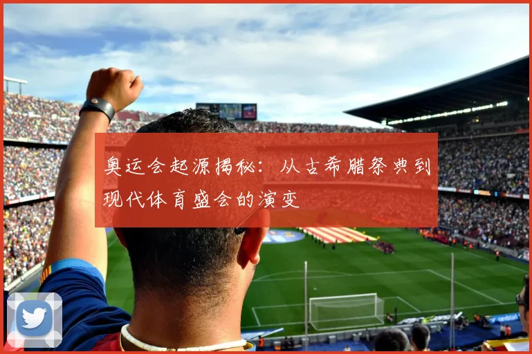 奥运会起源揭秘:从古希腊祭典到现代体育盛会的演变