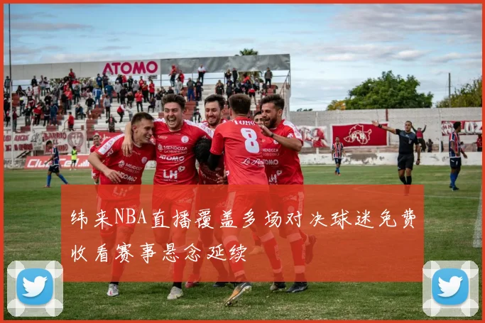 纬来NBA直播覆盖多场对决球迷免费收看赛事悬念延续
